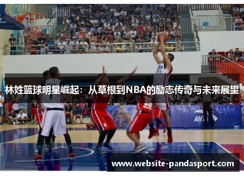 林姓篮球明星崛起：从草根到NBA的励志传奇与未来展望